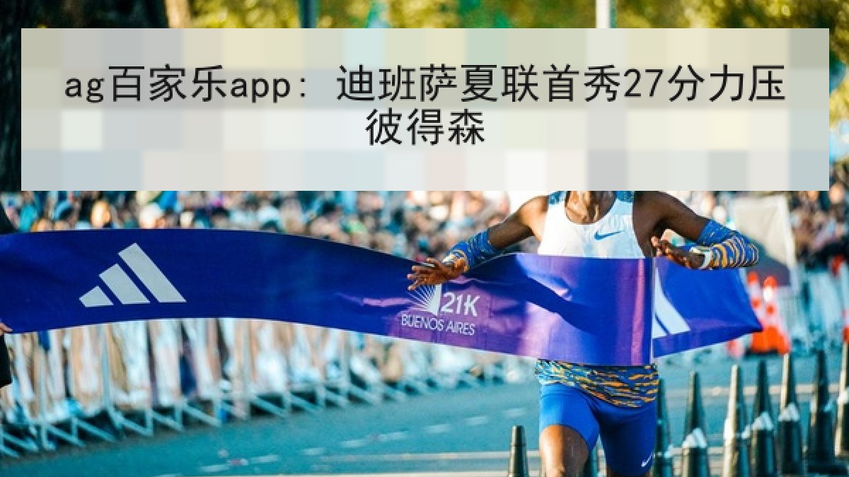 ag百家乐app: 迪班萨夏联首秀27分力压彼得森