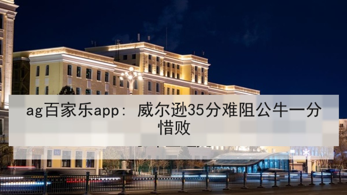 ag百家乐app: 威尔逊35分难阻公牛一分惜败