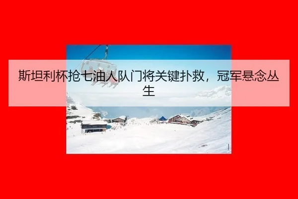 斯坦利杯抢七油人队门将关键扑救，冠军悬念丛生