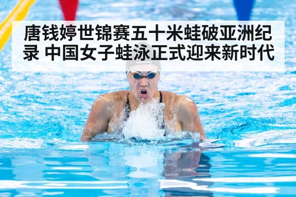 唐钱婷世锦赛五十米蛙破亚洲纪录 中国女子蛙泳正式迎来新时代