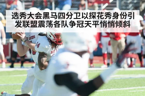 选秀大会黑马四分卫以探花秀身份引发联盟震荡各队争冠天平悄悄倾斜