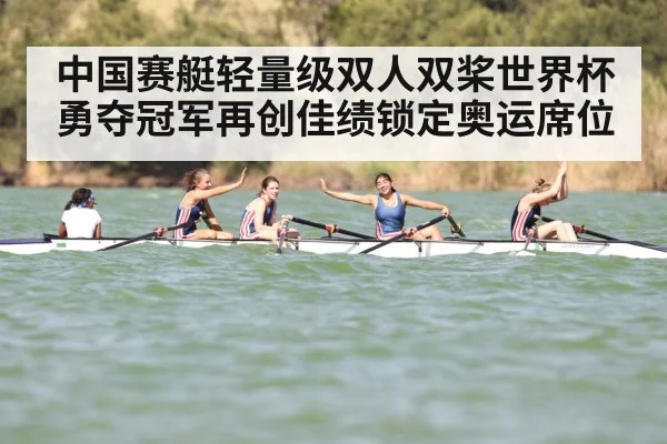 中国赛艇轻量级双人双桨世界杯勇夺冠军再创佳绩锁定奥运席位