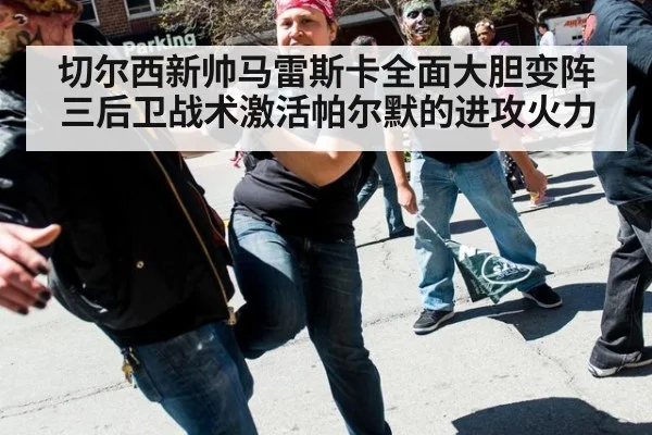 切尔西新帅马雷斯卡全面大胆变阵三后卫战术激活帕尔默的进攻火力