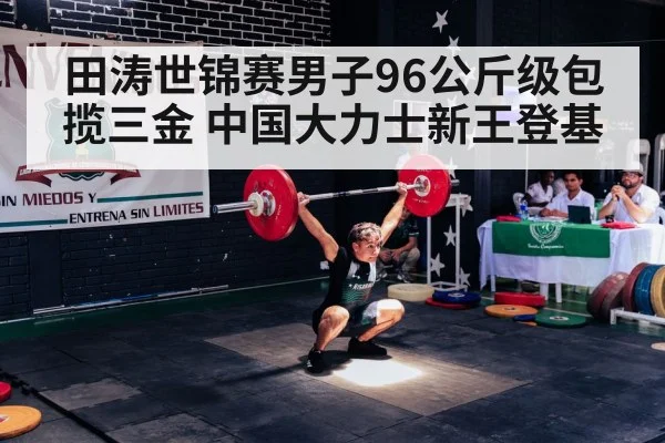 田涛世锦赛男子96公斤级包揽三金 中国大力士新王登基